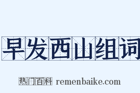 早发西山组词是什么意思的图片